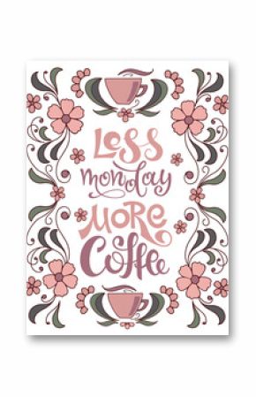 Calligraphic inscription less Monday more coffee. Lettering in a frame with flowers, plant elements and cups. For posters, postcards, flyers, design of cafes, menus, restaurants. Vector illustration