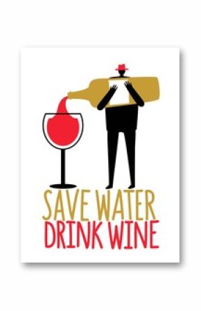 Cartoon man silhouette pours wine from a bottle into wine glass. Save water drink wine funny lettering phrase.