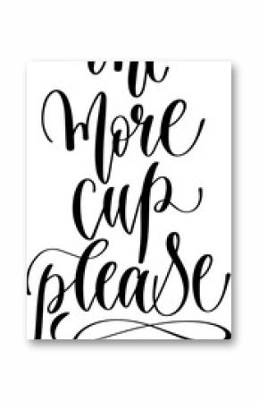 one more cup please - hand drawn lettering inscription text coffee quotes design