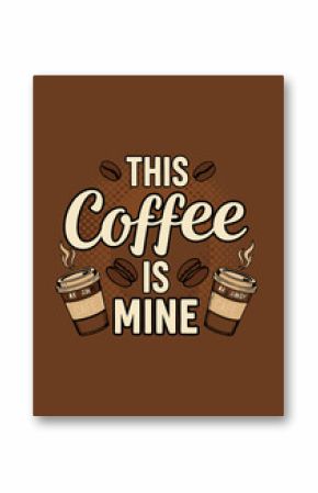 Coffee-themed Graphic with Text This Coffee Is Mine.