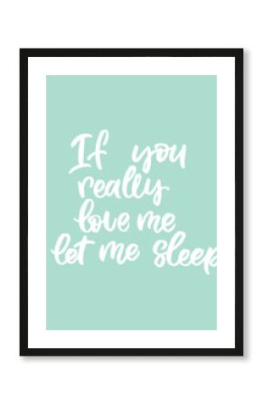 Hand drawn lettering card. The inscription: if you love me let me sleep. Perfect design for greeting cards, posters, T-shirts, banners, print invitations.