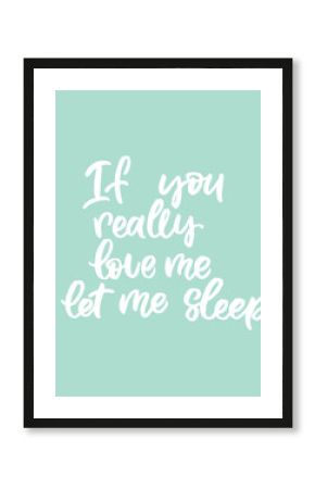 Hand drawn lettering card. The inscription: if you love me let me sleep. Perfect design for greeting cards, posters, T-shirts, banners, print invitations.