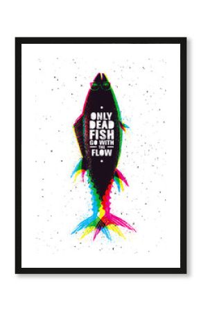Only dead fish go with the flow. Inspiring Typography Creative Motivation Quote