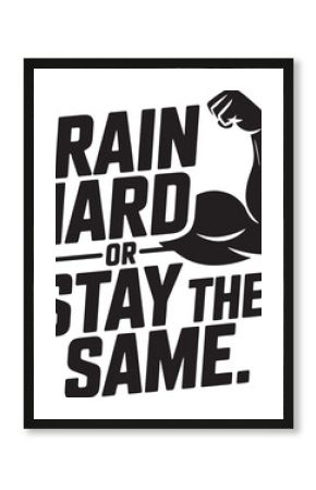 Black text quote train hard or stay the same with flexed arm graphic fitness workout