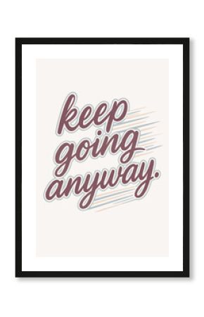 Inspiring typographic art saying Keep Going Anyway for motivation and perseverance projects