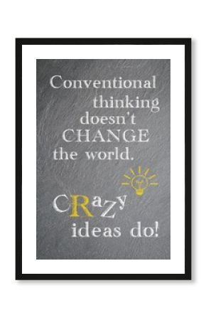 Conventional thinking doesn't change the world. Crazy ideas do.