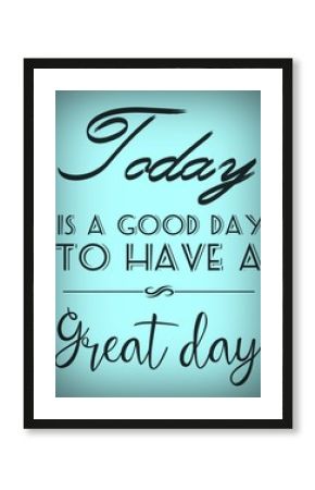 Today is a good day to have a great day