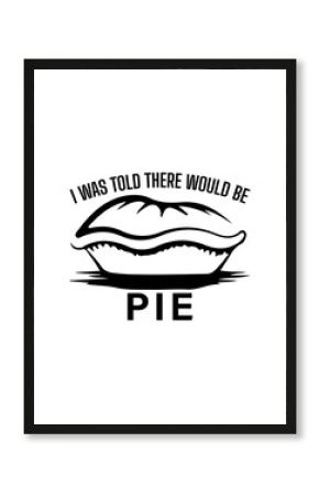 I was told there would be pie t-shirt design