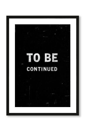 A black background with the words 'TO BE CONTINUED' in white text with a distressed look